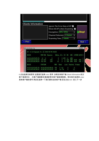 6 点击选择无线信号 这里我们选择 cmcc 信号 如果没有客户端 clients lnformation 的方
框下就是空白 ，无客户端破解步凑请参照无客户端视频教程。现在我们选择的 cmcc
是有客户端的信号 然后在选择一下我们要攻击的客户端 后在点击 next 进入下一步
 