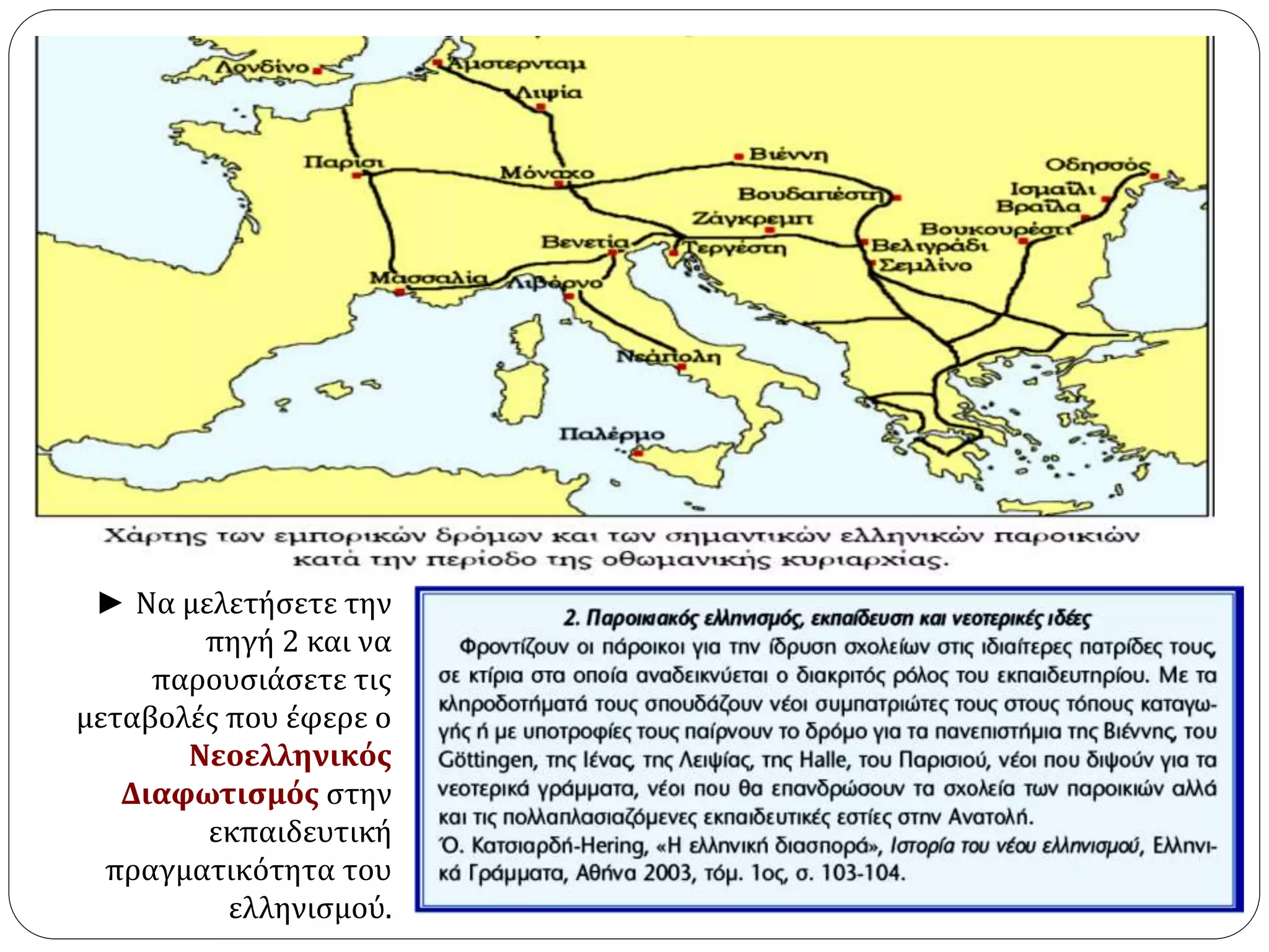 ► Να μελετήσετε την 
πηγή 2 και να 
παρουσιάσετε τις 
μεταβολές που έφερε ο 
Νεοελληνικός 
Διαφωτισμός στην 
εκπαιδευτική 
πραγματικότητα του 
ελληνισμού. 
 