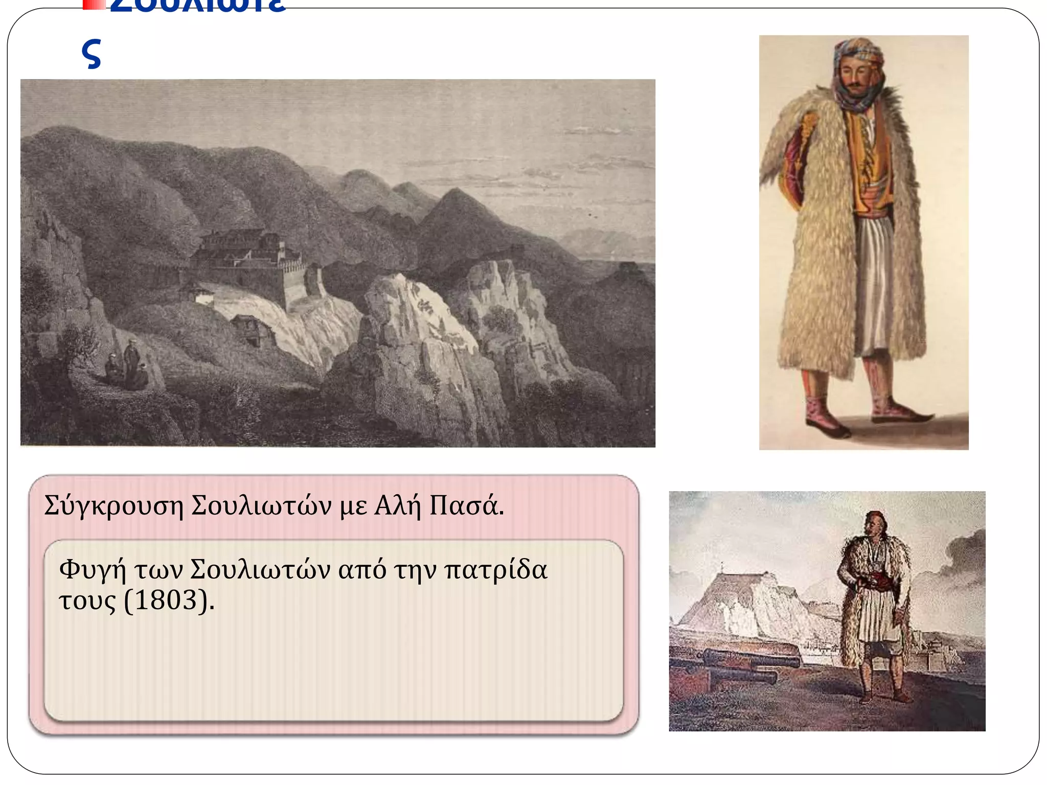 Σουλιώτες 
Σύγκρουση Σουλιωτών με Αλή Πασά. 
Φυγή των Σουλιωτών από την πατρίδα 
τους (1803). 
 