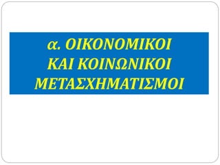 α. ΟΙΚΟΝΟΜΙΚΟΙ 
ΚΑΙ ΚΟΙΝΩΝΙΚΟΙ 
ΜΕΤΑΣΧΗΜΑΤΙΣΜΟΙ 
 