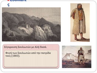 Σουλιώτες 
Σύγκρουση Σουλιωτών με Αλή Πασά. 
Φυγή των Σουλιωτών από την πατρίδα 
τους (1803). 
 