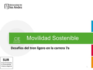 Movilidad Sostenible
               Desafíos del tren ligero en la carrera 7a


  SUR
Grupo de Estudios
En Sostenibilidad
Urbana y Regional                                          1
 