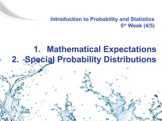 Introduction to Probability and Statistics
                                     5th Week (4/5)



     1. Mathematical Expectations
2. Special Probability Distributions
 