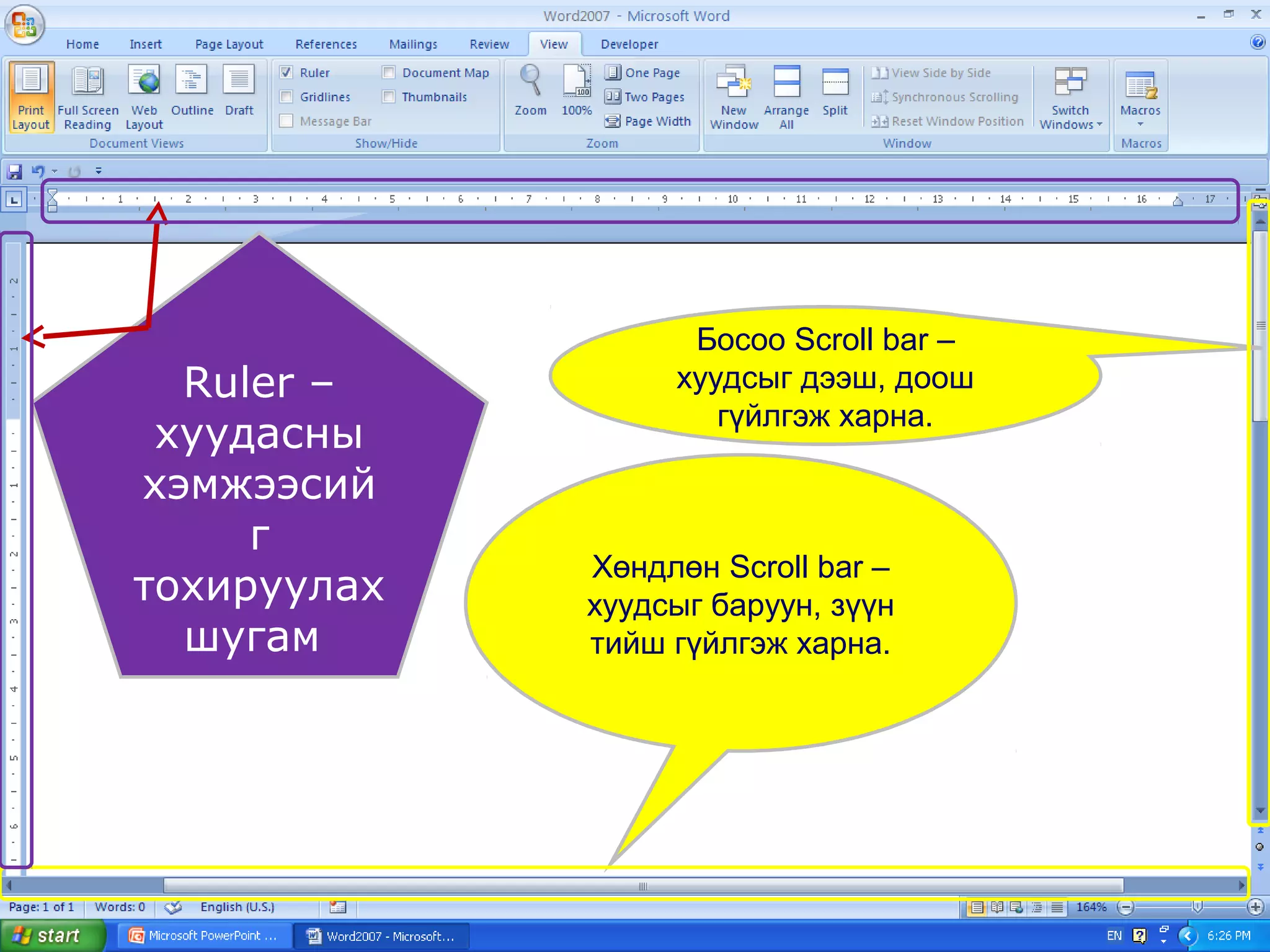Босоо Scroll bar –
  Ruler –         хуудсыг дээш, доош
                     гүйлгэж харна.
 хуудасны
хэмжээсий
     г
             Хөндлөн Scroll bar –
тохируулах   хуудсыг баруун, зүүн
  шугам      тийш гүйлгэж харна.
 