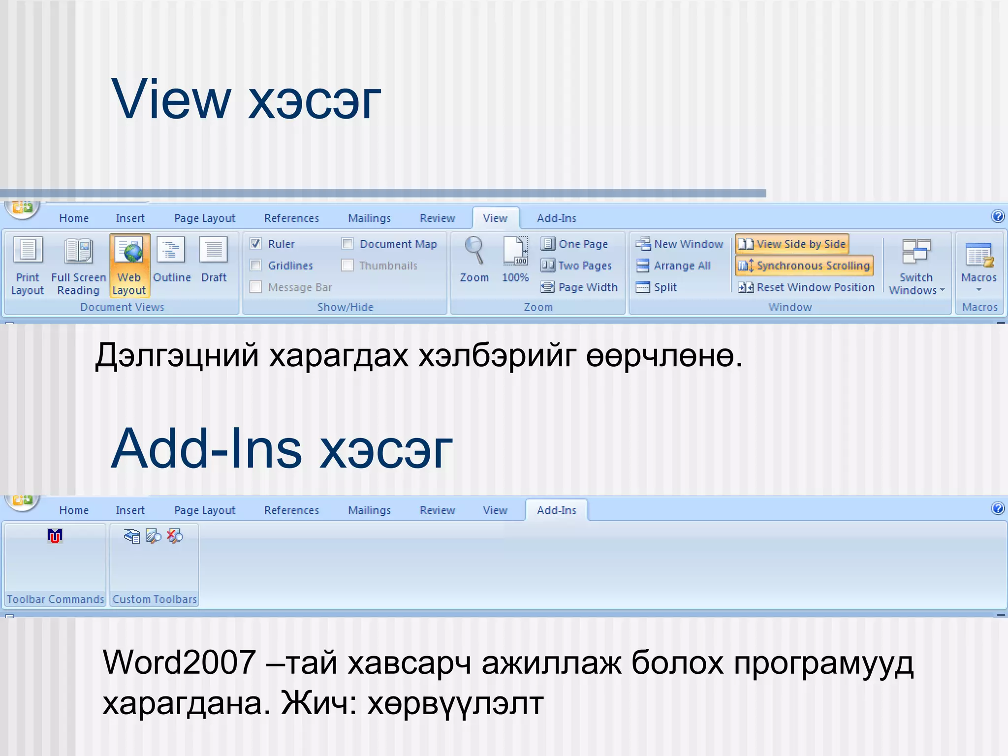 View хэсэг



Дэлгэцний харагдах хэлбэрийг өөрчлөнө.


Add-Ins хэсэг


Word2007 –тай хавсарч ажиллаж болох програмууд
харагдана. Жич: хөрвүүлэлт
 