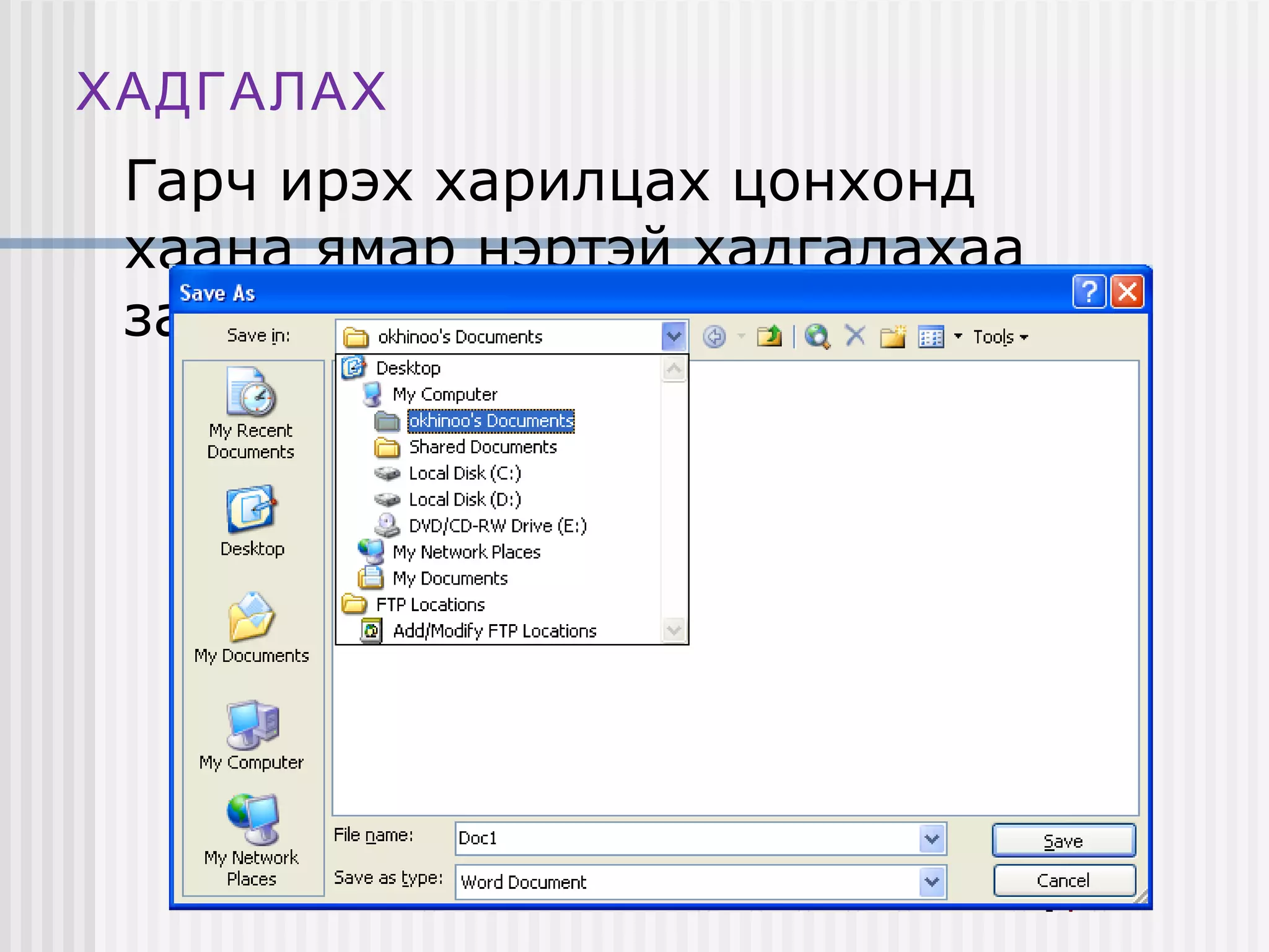 ХАДГАЛАХ
 Гарч ирэх харилцах цонхонд
 хаана ямар нэртэй хадгалахаа
 зааж өгнө.
 