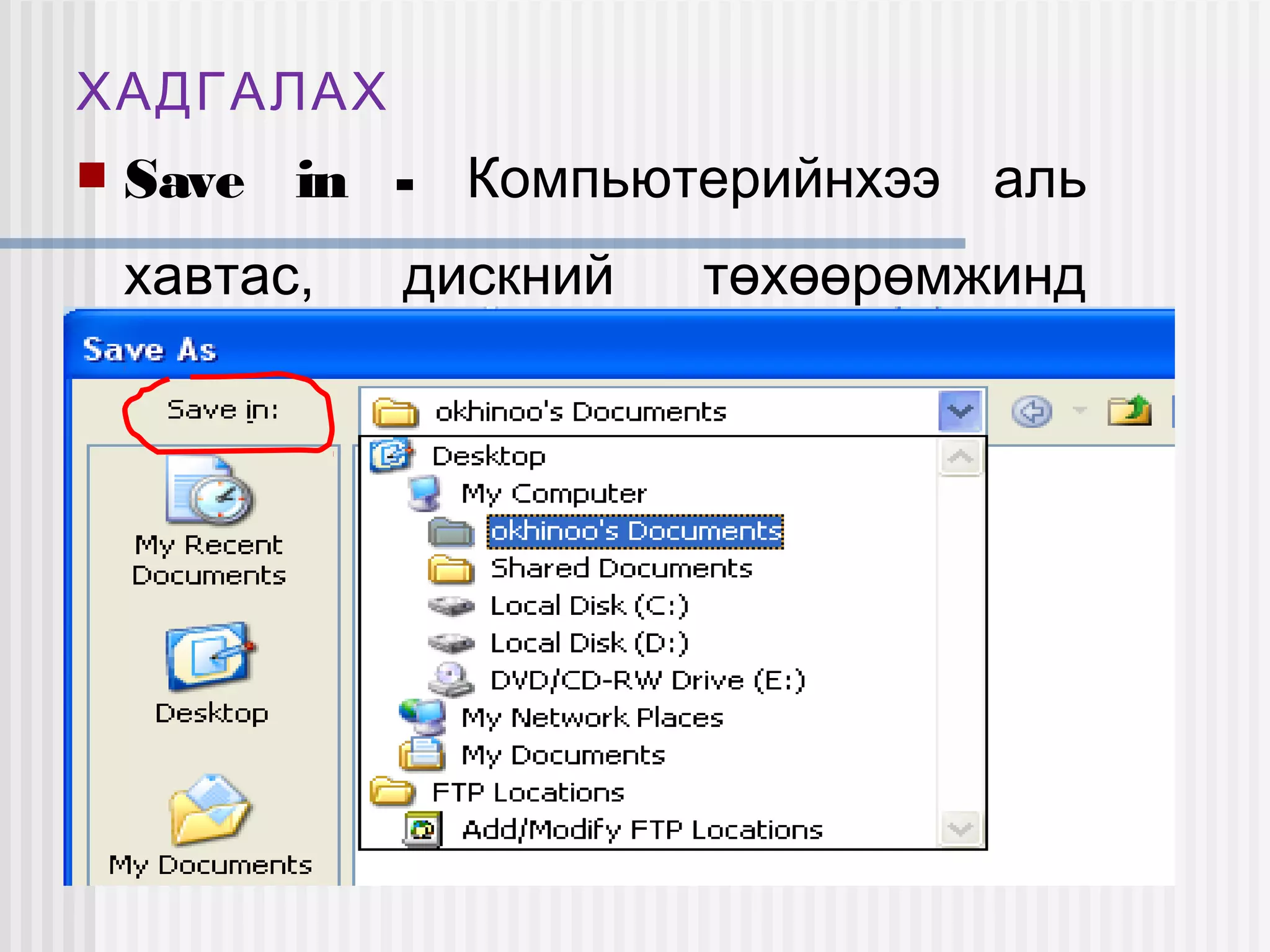 ХАДГАЛАХ
   Save in - Компьютерийнхээ аль
    хавтас,   дискний   төхөөрөмжинд
    хадгалах замаа зааж өгнө.
 