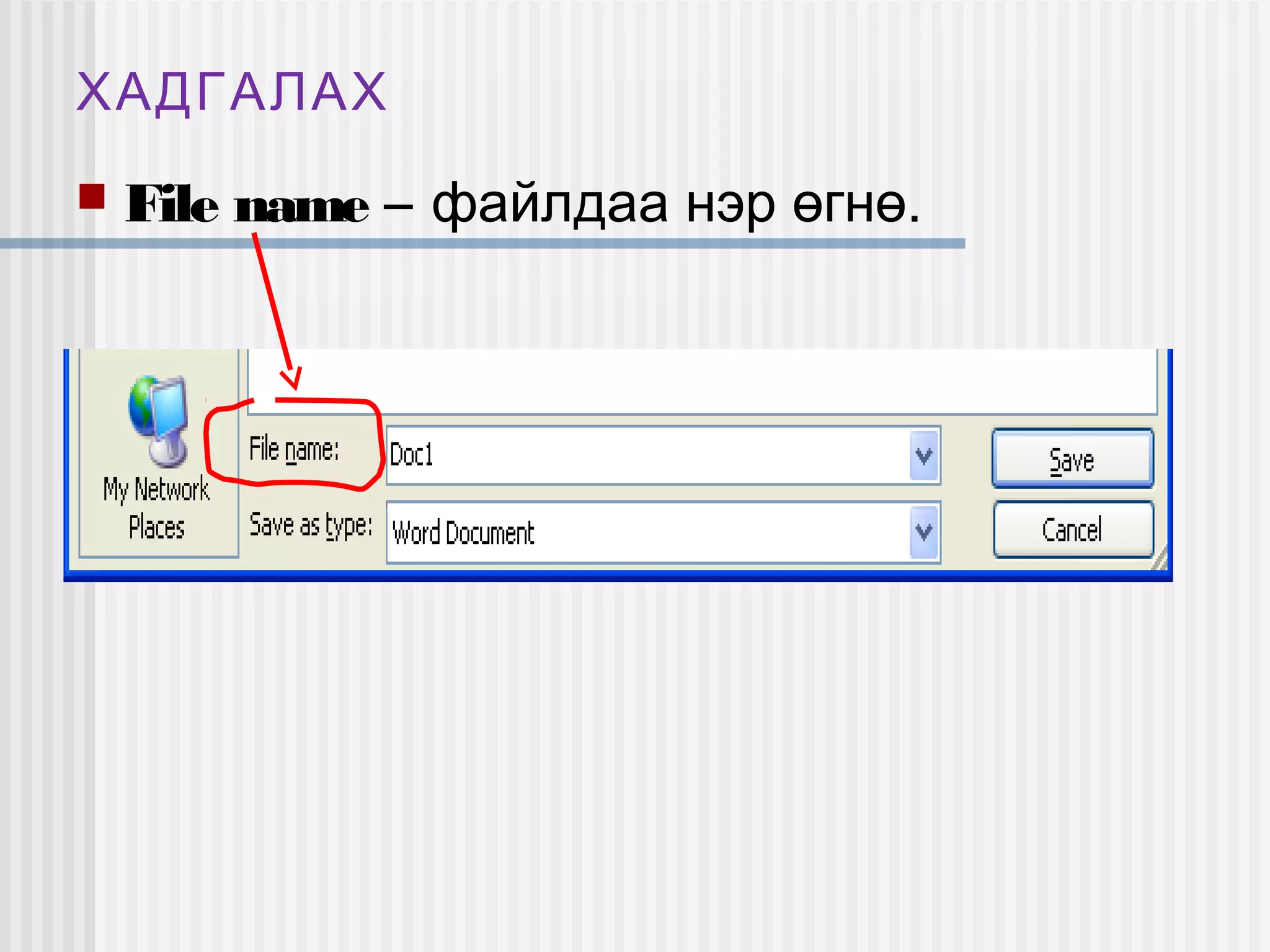 ХАДГАЛАХ
   File name – файлдаа нэр өгнө.
 