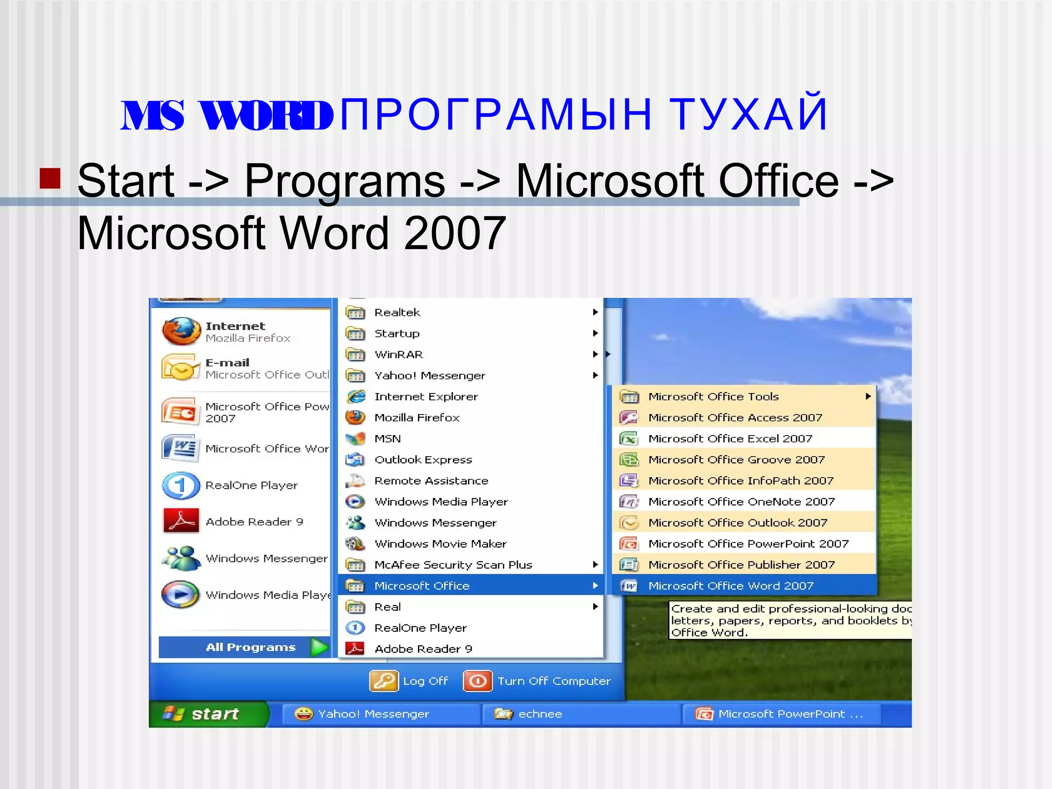 MS WORD ПРОГРАМЫН ТУХАЙ
   Start -> Programs -> Microsoft Office ->
    Microsoft Word 2007
 