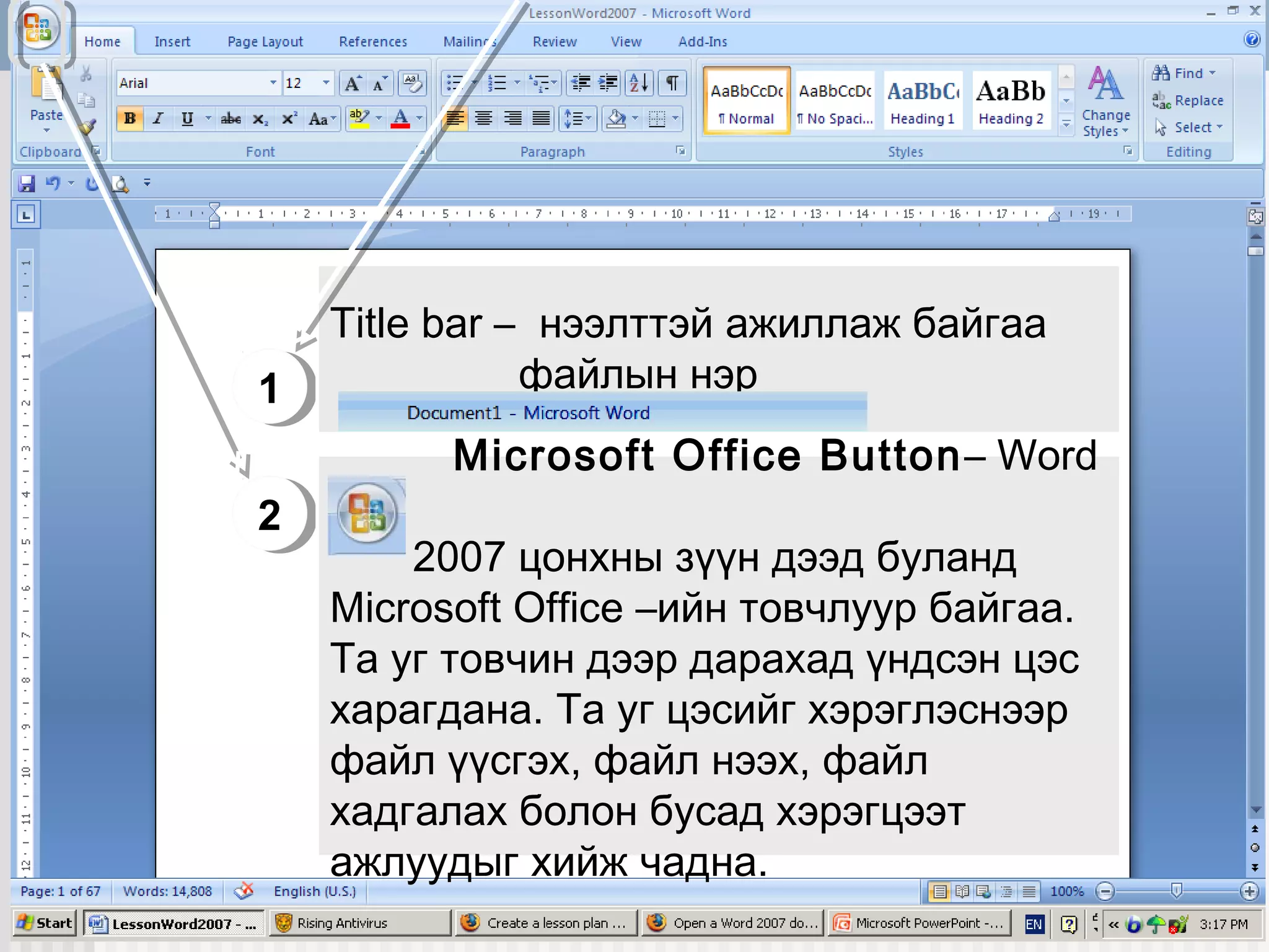 Title bar – нээлттэй ажиллаж байгаа
1
1            файлын нэр
          Microsoft Office Button – Word
2
2
        2007 цонхны зүүн дээд буланд
    Microsoft Office –ийн товчлуур байгаа.
    Та уг товчин дээр дарахад үндсэн цэс
    харагдана. Та уг цэсийг хэрэглэснээр
    файл үүсгэх, файл нээх, файл
    хадгалах болон бусад хэрэгцээт
    ажлуудыг хийж чадна.
 