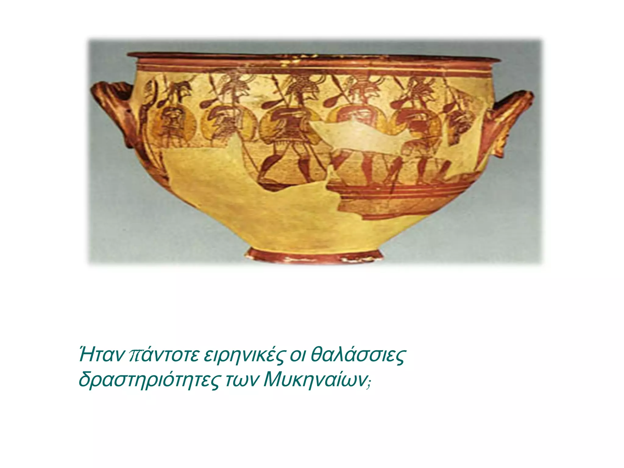 ▲ Ήταν πάντοτε ειρηνικές οι
θαλάσσιες δραστηριότητες των
Μυκηναίων;
 