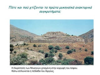 ► Πότε και πού χτίζονται τα πρώτα μυκηναϊκά ανακτορικά
συγκροτήματα;
▲ Η Ακρόπολη των Μυκηνών χτισμένη στην κορυφή του λόφου. Κάτω
απλώνεται η πεδιάδα του Άργους.
 