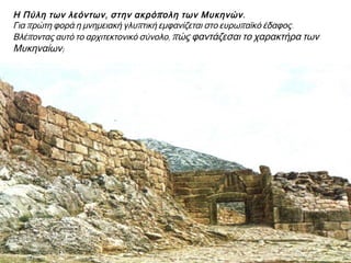 ► Η Πύλη των λεόντων, στην ακρόπολη των Μυκηνών. Για πρώτη φορά η
μνημειακή γλυπτική εμφανίζεται στο ευρωπαϊκό έδαφος. Βλέποντας αυτό το
αρχιτεκτονικό σύνολο, πώς φαντάζεσαι το χαρακτήρα των Μυκηναίων;
 