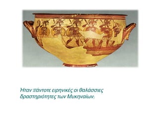 ▲ Ήταν πάντοτε ειρηνικές οι
θαλάσσιες δραστηριότητες των
Μυκηναίων;
 