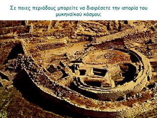► Σε ποιες περιόδους μπορείτε να διαιρέσετε την ιστορία
του μυκηναϊκού κόσμου;
 