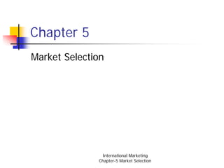 Chapter 5
Market Selection




               International Marketing
              Chapter-5 Market Selection
 