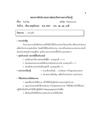 5
                    แผนการจัดประสบการณ์ และกิจกรรมการเรียนรู้
        วันสําคัญ                                       หน่ วย วันลอยกระทง
วัน 16 เดือน พฤศจิกายน พ.ศ. 2555                 เวลา 40 – 60 นาที

กิจกรรม : กลางแจ้ง

• สาระสํ าคัญ
        กิจกรรมกลางแจงเปนกิจกรรมที่ใหเด็กไดมีโอกาสออกไปนอกหอง เพื่อออกกําลังกาย
เคลื่อนไหวรางกายอยางอิสระ โดยเด็กไดเลือกทํากิจกรรม / เลน เครื่องเลนสนาม เลนทราย เลนน้ํา
เลนบทบาทสมมติ จากมุมตุกตา มุมบาน และการละเลนพื้นบาน และเกมตาง ๆ
• จุดประสงค์ /
        1. แบงปนและใหความชวยเหลือผูอื่น (มาตรฐานที่ 4 / 3 )
        2. เริมแสดงออกทางอารมณไดเหมาะสมกับสถานการณ (มาตรฐานที่ 3 / 1 )
              ่
        3. เลนหรือทํางานรวมกันเปนกลุมได (มาตรฐานที่ 8 / 1)
• สาระการเรียนรู้               1. สาระที่ควรเรียนรู : การเลนเกม “ขวางลูกบอลกระดาษ”
                                2. ประสบการณสําคัญ : เคลื่อนไหวสวนตาง ๆ ของรางกาย
• วิธีดําเนินการจัดกิจกรรม
         1. ครูพาเด็กออกไปที่สนาม แลวใหเด็กจับคูกันสํารวจและอบอุนรางกาย
         2. ครูแนะนําและสาธิตวิธีการเลนเกม “ขวางลูกบอลกระดาษ” ใหเด็กฟง แลวใหเด็กลอง
ปฏิบัติ เมื่อเขาใจแลวใหเด็กปฏิบัติจริง โดยครูคอยดูแลอยางใกลชิด
         3. เมื่อเลนเสร็จใหเด็กทําความสะอาดรางกายใหเรียบรอย
 
