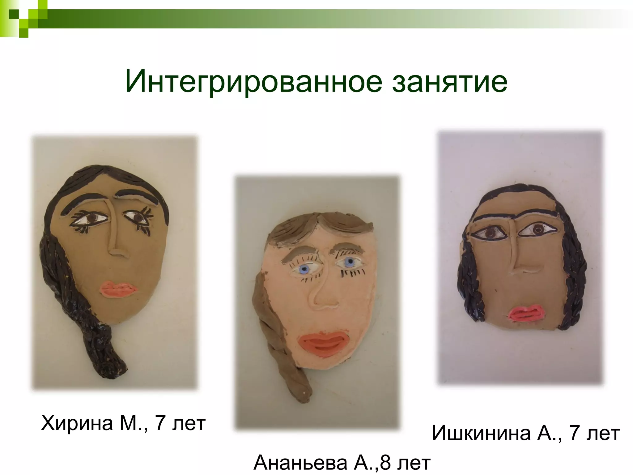 Интегрированное занятие




Хирина М., 7 лет                       Ишкинина А., 7 лет
                   Ананьева А.,8 лет
 