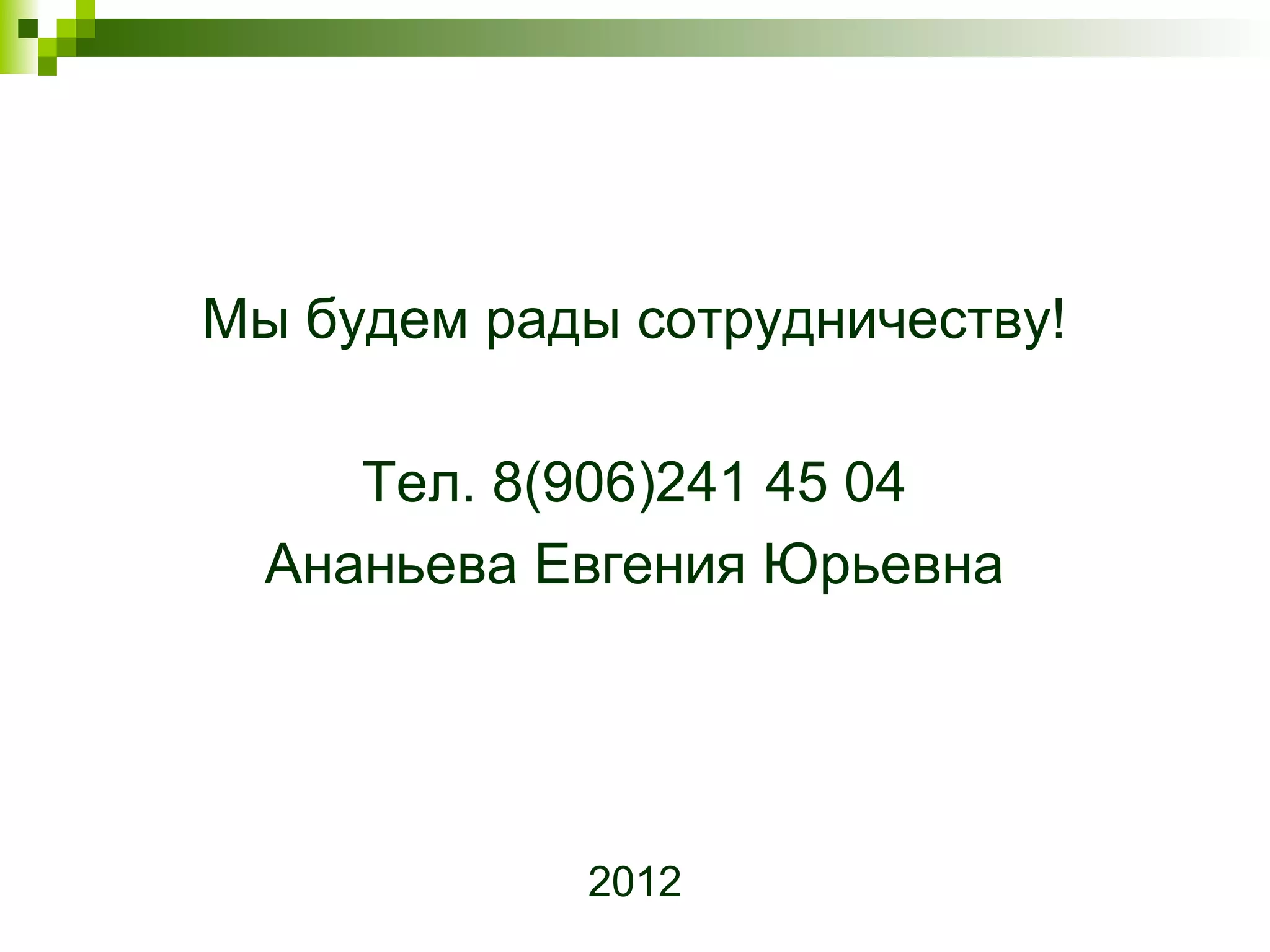 Мы будем рады сотрудничеству!

     Тел. 8(906)241 45 04
  Ананьева Евгения Юрьевна




            2012
 
