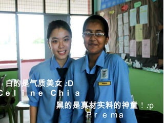 ׵Ů :D
Ce l i n e Ch i a
            ڵʵϵͯ:p
                P r e ma
 