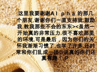 ҪллA l p h a Ǽ
.ллһֱ֧.
.ЩĶ><Ȼһ
ʼķǳѹ.ܲϲ
Ļ.ΪǵĹ
ҽϰ.Ҳѧ.ʱ
ҳһ?˵ǻ
     Ȥ:P
 