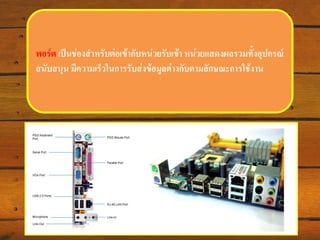 พอร์ต เป็นช่องสาหรับต่อเข้ากับหน่วยรับเข้า หน่วยแสดงผลรวมทั้งอุปกรณ์
สนับสนุน มีความ๶ร็วใȨารรับส่งข้อมูลต่างกับตามลักษณะการใช้งาน

 