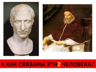 4.КАК СВЯЗАНЫ ЭТИ2Григорий XIII
  ЮЛИЙ ЦЕЗАРЬ  папа ЧЕЛОВЕКА?
 