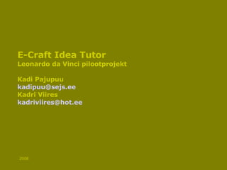 E-Craft Idea Tutor Leonardo da Vinci pilootprojekt Kadi Pajupuu [email_address] Kadri Viires [email_address] 