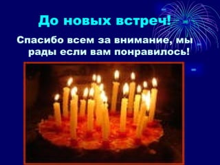 До новых встреч! Спасибо всем за внимание, мы рады если вам понравилось! 