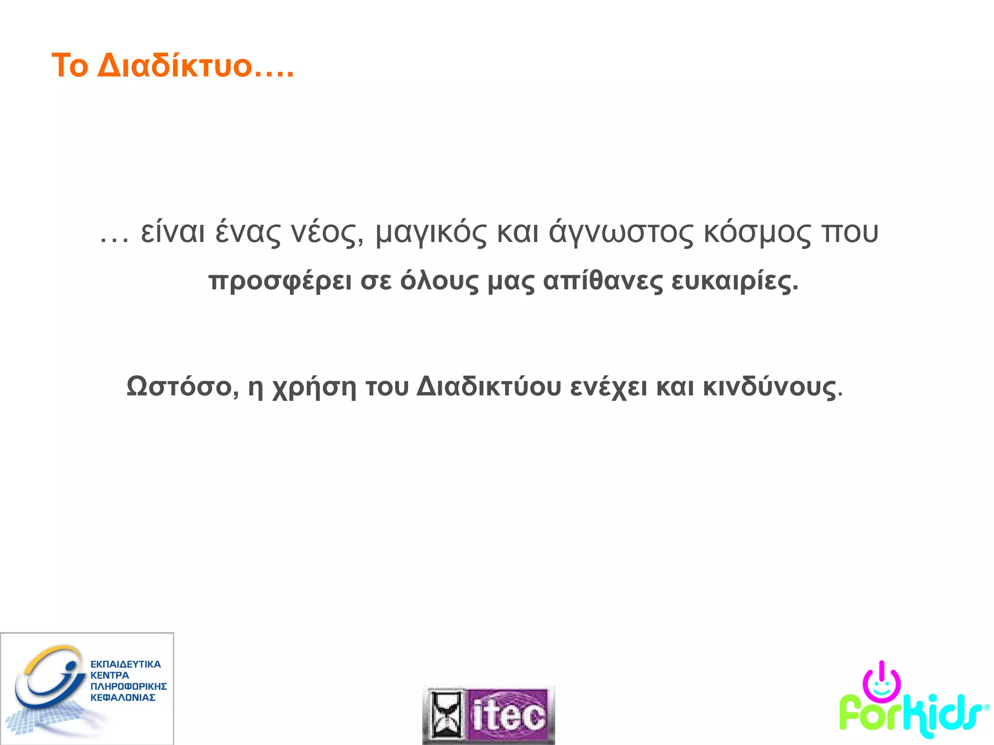 Το Διαδίκτυο…. …  είναι ένας νέος, μαγικός και άγνωστος κόσμος που  προσφέρει σε όλους μας απίθανες ευκαιρίες.  Ωστόσο, η χρήση του Διαδικτύου ενέχει και κινδύνους .  