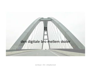 It

den digitale bro mellem skoler




        Jan Brauer - CFU - UCSyddanmark
 