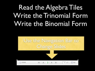 Read the Algebra Tiles
Write the Trinomial Form
Write the Binomial Form

   Use the Navigation Bar to
         Change Slides
 