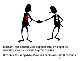 Вызвали мы однажды на соревнование по гребле
команду конкурентов из другой страны.
В состав той и другой команды включили по 8 гребцов.
                                       3
 