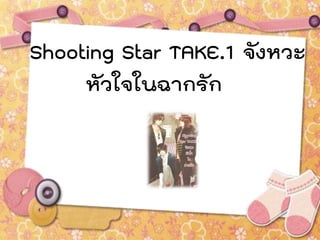 Shooting Star TAKE.1 จังหวะ
     หัวใจในฉากรัก
 