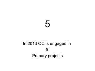 5
In 2013 OC is engaged in
            5
     Primary projects
 