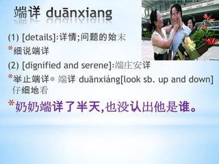 (1) [details];ʼĩ
*ϸ˵
(2) [dignified and serene]öׯ
*ֹ  dunxing[look sb. up and down]
ϸؿ
*̶˰,Ҳûϳ˭
 