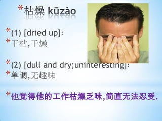 *
*(1) [dried up]
*ɿ,
*(2) [dull and dry;uninteresting]
*,Ȥζ
*Ĺ﷦ζ,ֱ޷.
 