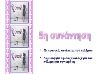 • Οι τραγικές συνέπειες του πολέμου

• Δημιουργία αφίσας (κολάζ) για τον
  πόλεμο και την ειρήνη
 