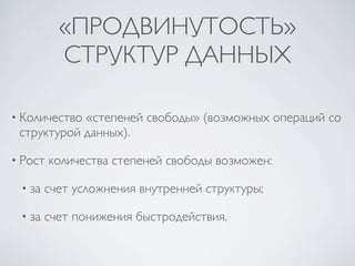 «ПРОДВИНУТОСТЬ»
          СТРУКТУР ДАННЫХ

• Количество«степеней свободы» (возможных операций со
 структурой данных).

• Рост   количества степеней свободы возможен:

 • за   счет усложнения внутренней структуры;

 • за   счет понижения быстродействия.
 