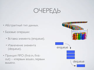 ОЧЕРЕДЬ

•   Абстрактный тип данных.

•   Базовые операции:

    •   Вставка элемента (enqueue).

    •   Извлечение элемента
        (dequeue).                    enqueue

•   Принцип FIFO (ﬁrst-in, ﬁrst-
    out) – «первым вошел, первым
    вышел».                                     dequeue
 