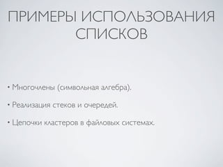 ПРИМЕРЫ ИСПОЛЬЗОВАНИЯ
       СПИСКОВ


• Многочлены    (символьная алгебра).

• Реализация   стеков и очередей.

• Цепочки   кластеров в файловых системах.
 