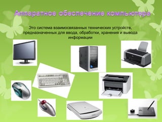 Это система взаимосвязанных технических устройств,
предназначенных для ввода, обработки, хранения и вывода
                      информации
 