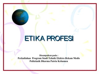 ETIKA PROFESI

                  Disampaikan pada :
Perkuliahan Program Studi Tehnik Elektro Rekam Medis
          Politeknik Dharma Patria Kebumen
 