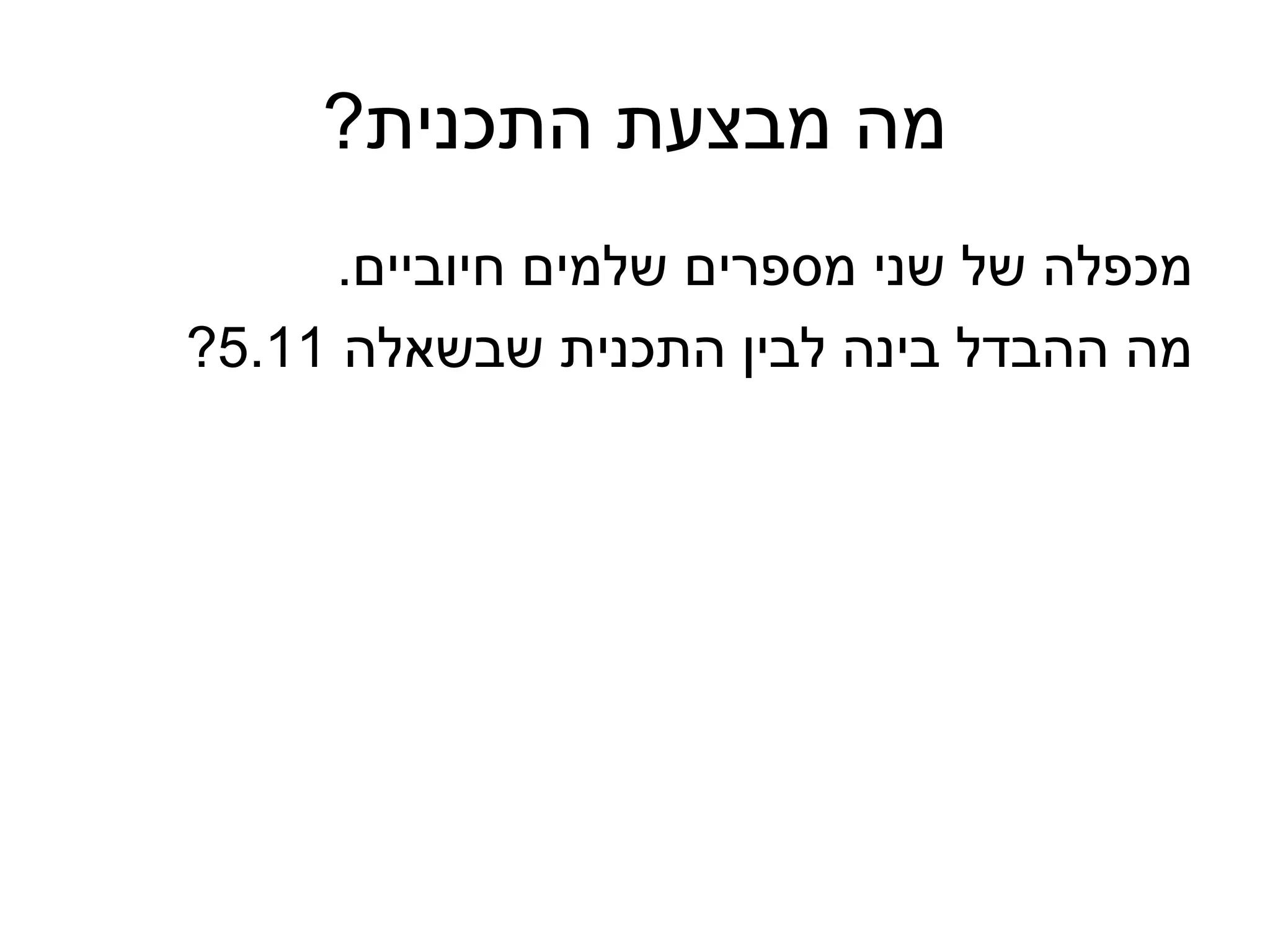 ‫מה מבצעת התכנית?‬
      ‫מכפלה של שני מספרים שלמים חיוביים.‬
‫מה ההבדל בינה לבין התכנית שבשאלה 11.5?‬
 