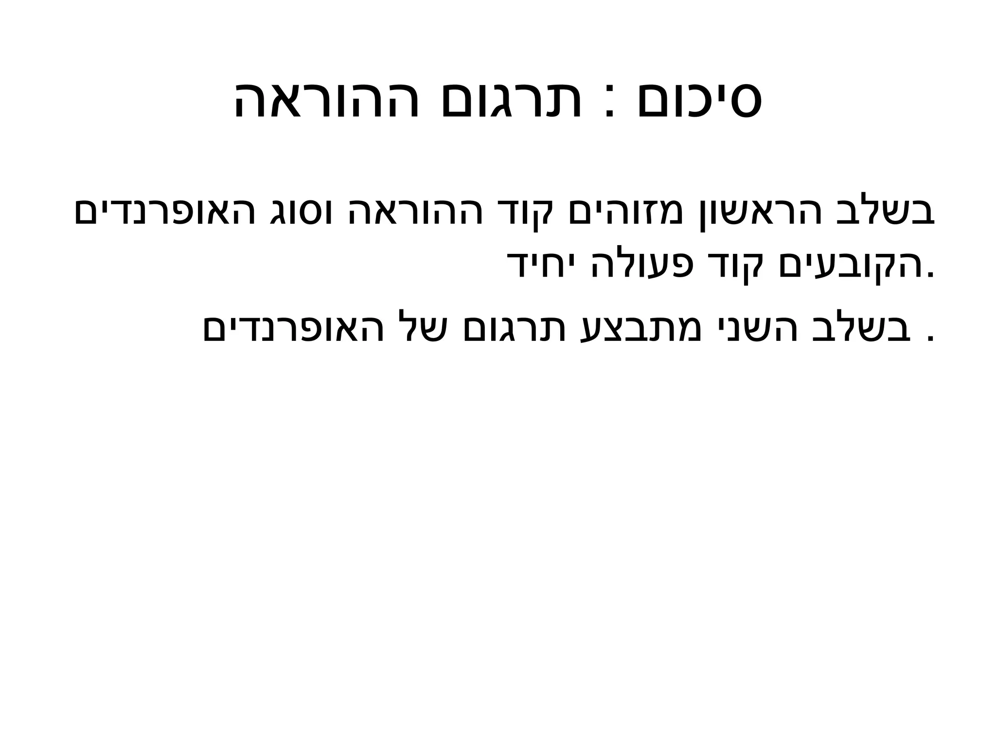 ‫סיכום : תרגום ההוראה‬
‫בשלב הראשון מזוהים קוד ההוראה וסוג האופרנדים‬
                      ‫.הקובעים קוד פעולה יחיד‬
       ‫. בשלב השני מתבצע תרגום של האופרנדים‬
 