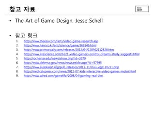 참고 자료
• The Art of Game Design, Jesse Schell
• 참고 링크
1. http://www.theesa.com/facts/video-game-research.asp
2. http://www....