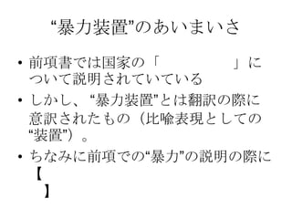 “暴力装置”のあいまいさ
• 前項書では国家の「暴力の独占」に
ついて説明されていている
• しかし、 “暴力装置”とは翻訳の際に
意訳されたもの（比喩表現としての
“装置”）。
• ちなみに前項での“暴力”の説明の際に
【善/悪の価値判断は含まれていな
い】
 