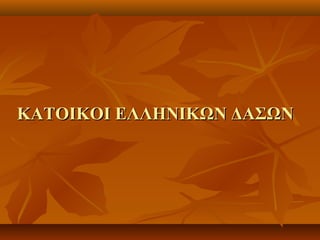 ΚΑΤΟΙΚΟΙ ΕΛΛΗΝΙΚΩΝ ΔΑΣΩΝΚΑΤΟΙΚΟΙ ΕΛΛΗΝΙΚΩΝ ΔΑΣΩΝ
 