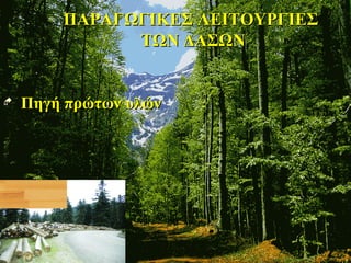 ΠΑΡΑΓΩΓΙΚΕΣ ΛΕΙΤΟΥΡΓΙΕΣΠΑΡΑΓΩΓΙΚΕΣ ΛΕΙΤΟΥΡΓΙΕΣ
ΤΩΝ ΔΑΣΩΝΤΩΝ ΔΑΣΩΝ
 Πηγή πρώτων υλώνΠηγή πρώτων υλών
 