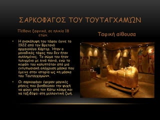 • Ε ακαθάιορε ημο ηάθμο έγηκε ημ
1922 από ημκ Βνεηακό
ανπαημιόγμ Ηάνηεν. Ήηακ μ
μμκαδηθόξ ηάθμξ πμο δεκ ήηακ
ζοιιεμέκμξ. Πμ ζώμα ημο ήηακ
ηοιηγμέκμ με ιηκά πακηά, εκώ ημ
θεθάιη ημο θαιοπηόηακ από μηα
εκηοπςζηαθή μιόπνοζε μάζθα πμο
έμεηκε ζηεκ ηζημνία ςξ «ε μάζθα
ημο Πμοηαγπαμώκ».
• Μη ζανθμθάγμη έθενακ μαγηθέξ
νήζεηξ πμο βμεζμύζακ ηεκ ροπή
κα θύγεη από ημκ Ηάης θόζμμ θαη
κα ηαληδέρεη ζηε μειιμκηηθή δςή.
ΟΑΞΗΜΦΆΓΜΟ ΠΜΡ ΠΜΡΠΑΓ΢ΑΙ΍Κ
Νέζακε λαθκηθά, ζε ειηθία 18
εηώκ. Παθηθή αίζμοζα
 